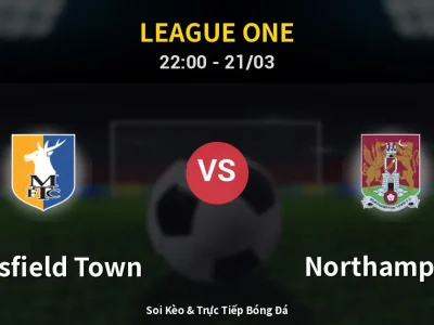 Soi Kèo Mansfield Town vs Northampton – 22:00 21/03 | Nhận Định, Dự Đoán Tỷ Số