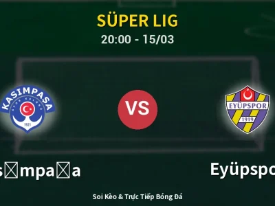 Soi Kèo Kasımpaşa vs Eyüpspor – 20:00 15/03 | Nhận Định, Dự Đoán Tỷ Số