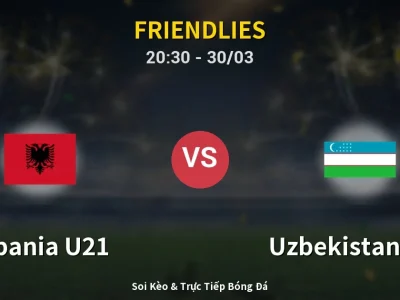 Soi Kèo Albania U21 vs Uzbekistan U23 – 20:30 30/03 | Nhận Định, Dự Đoán Tỷ Số