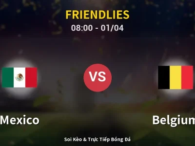 Kết Quả: Mexico 1-1 Belgium – Highlight & Bàn Thắng | Friendlies